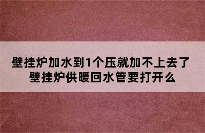 壁挂炉加水到1个压就加不上去了 壁挂炉供暖回水管要打开么